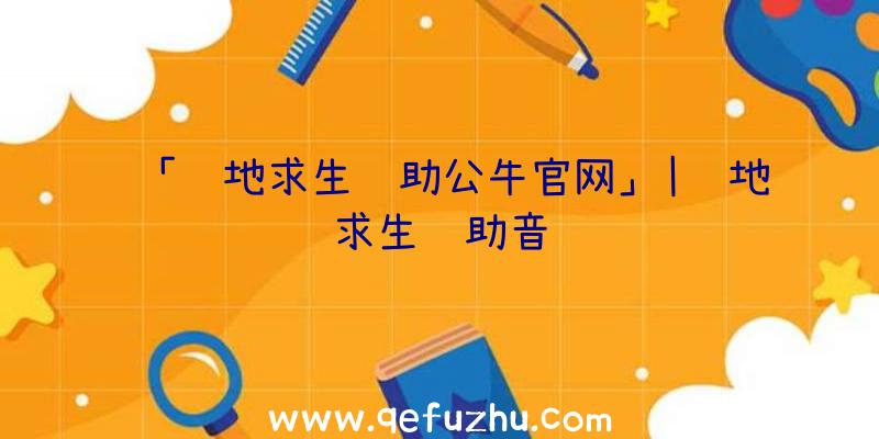 「绝地求生辅助公牛官网」|绝地求生辅助音频